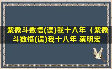 紫微斗数悟(误)我十八年（紫微斗数悟(误)我十八年 蔡明宏 阁）